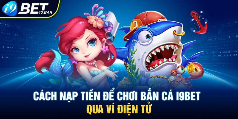 Cách nạp tiền để chơi bắn cá I9BET qua ví điện tử 