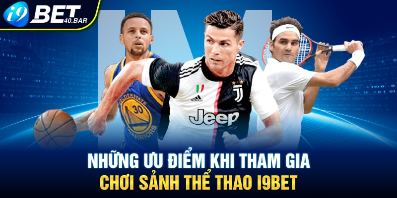 Những ưu điểm khi tham gia chơi sảnh thể thao I9bet