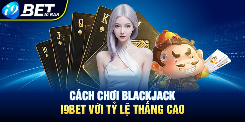Cách chơi Blackjack I9bet với tỷ lệ thắng cao 