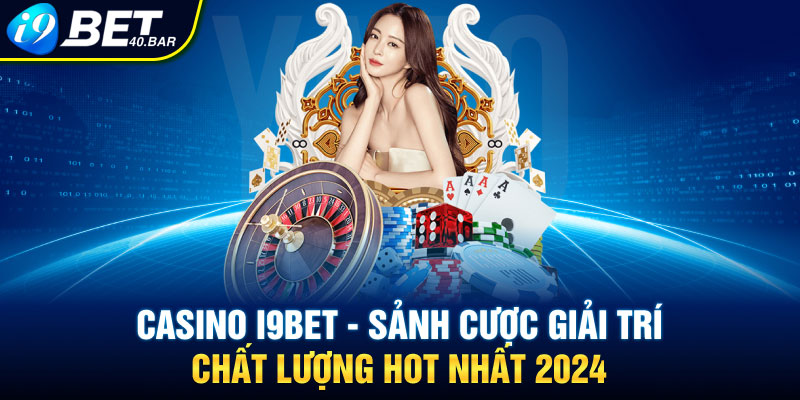 Casino I9bet - Sảnh Cược Giải Trí Chất Lượng Hot Nhất 2024