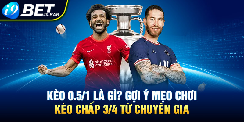 Kèo 0.5/1 Là Gì? Bí Quyết Chơi Kèo Chấp ¾ Từ Các Chuyên Gia