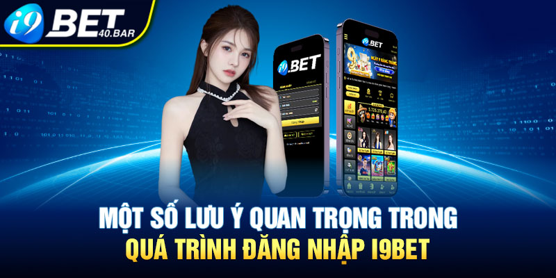 Một số lưu ý quan trọng trong quá trình đăng nhập I9BET