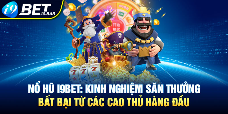 Nổ Hũ I9BET: Kinh Nghiệm Săn Thưởng Bất Bại Từ Các Cao Thủ Hàng Đầu