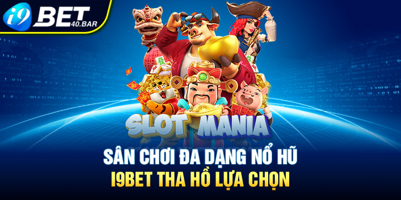  Sân chơi đa dạng Nổ hũ I9BET tha hồ lựa chọn