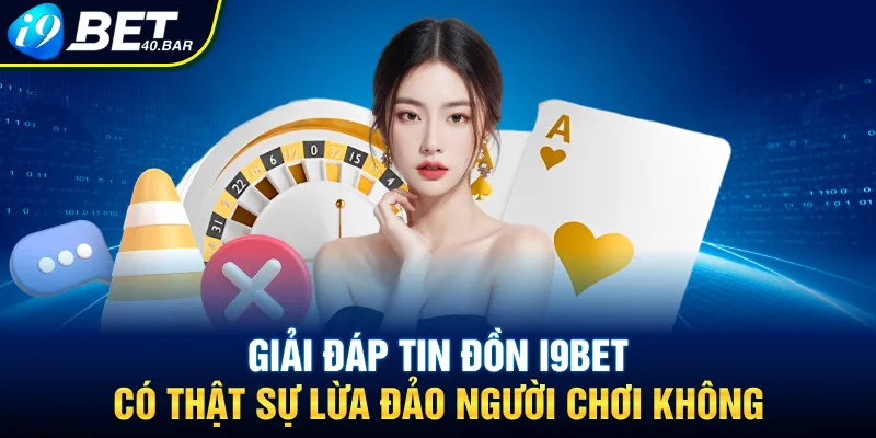 Làm Rõ Tin Đồn: I9BET Có Thật Sự Lừa Đảo Hội Viên Không?