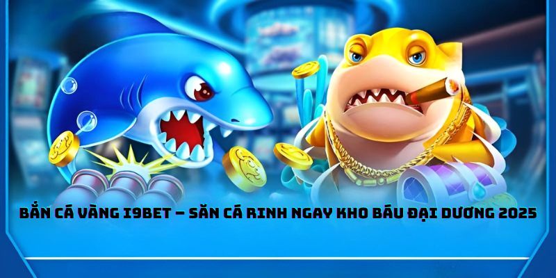 Bắn Cá Vàng I9BET – Săn Cá Rinh Ngay Kho Báu Đại Dương 2025