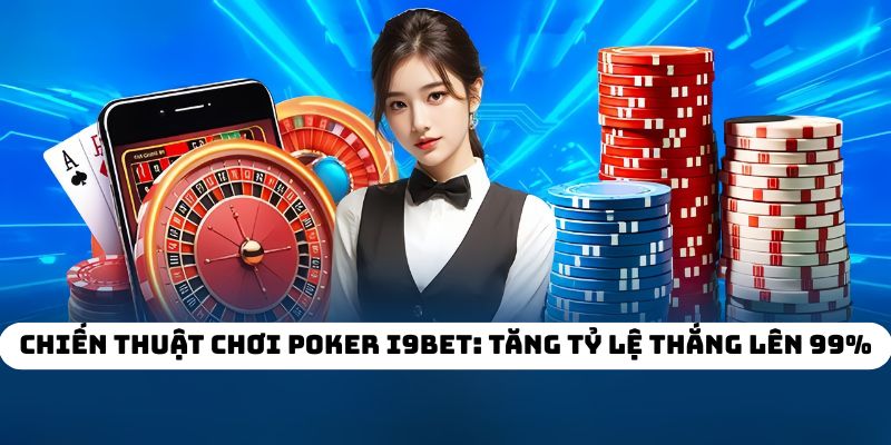 Chiến Thuật Chơi Poker I9BET: Tăng Tỷ Lệ Thắng Lên 99%