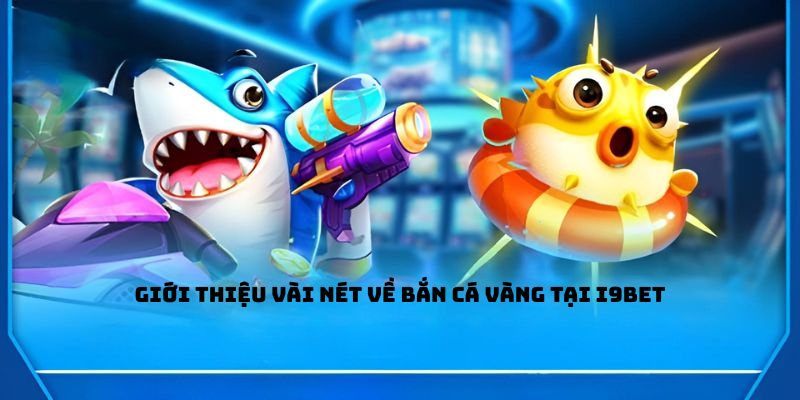 Giới thiệu vài nét về bắn cá vàng tại I9BET