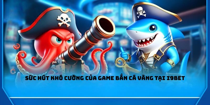 Sức hút khó cưỡng của game bắn cá vàng tại I9BET